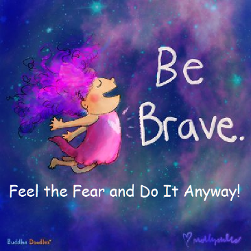 Inspiration: Be Brave - Feel the Fear and Do it anyway.