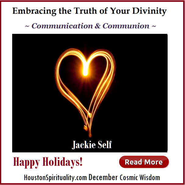 Embracing the Truth of Your Divinity. Communication & Communion. Jackie Self. Houston Spirituality December Cosmic Wisdom