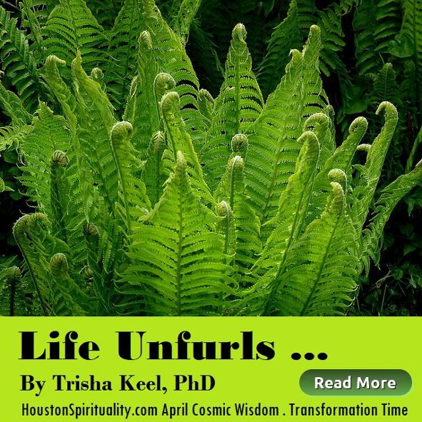 Life Unfurls by Trisha Keel. Transformation Time, Cosmic Wisdom April, Houston Spirituality Magazine