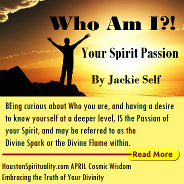 Your Spirit Passion, Who Am I By Jackie Self. Cosmic Wisdom Houston Spirituality April