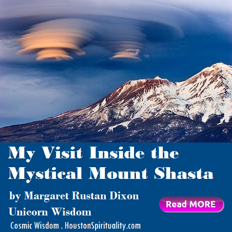 My Visit Inside the Mystical Mount Shasta by Margaret Rustan Dixon, Unicorn Wisdom. Cosmic Wisdom. HoustonSpirituality.com