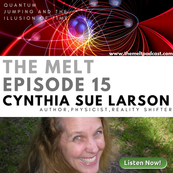 The Melt . Episode 15 . Cynthia Sue Larson Quantum Jumping & The Illusion of Time