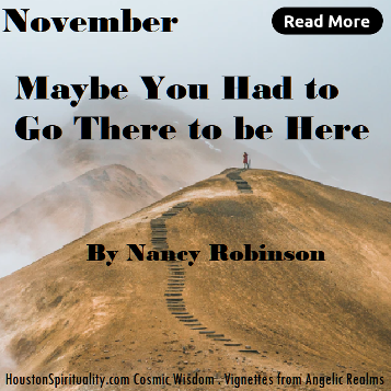 Maybe You Had to Go There to be Here. Nancy Robinson. HSM Nov. Cosmic Wisdom