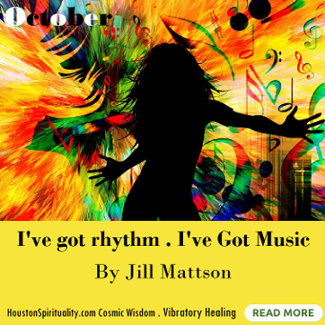 I've got rhythm. I've got music. by Jill Mattson. Vibratory Healing. HSM October Cosmic Wisdom