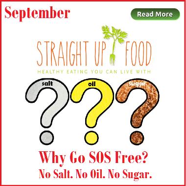 Straight up Food. Why Go SOS Free? No Salt. No Oil. No Sugar. 