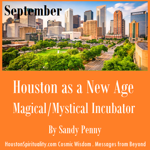Houston as a New Age Magical/Mystical Incubator by Sandy Penny