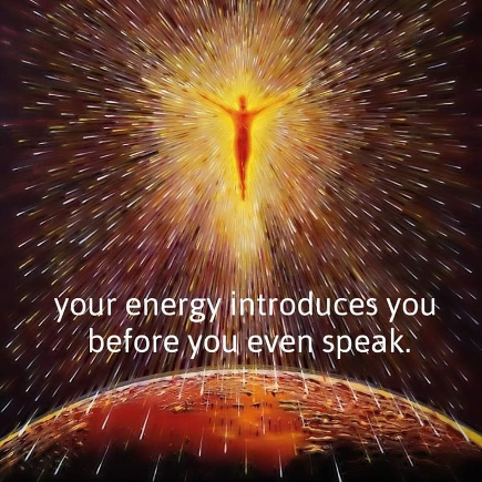 Your energy introduces you before you even speak.