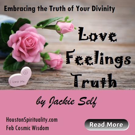 Love, Feelings, Truth, Embracing the Truth of Your DIvinity, Cosmic Wisdom, Feb. Houston Spirituality Magazine
