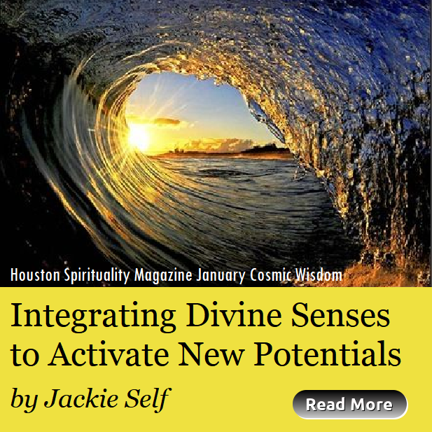 Integrating Divine Senses to Activate new Potentials by Jackie Self, Cosmic Wisdom, Houston Spirituality Magazine January 2019