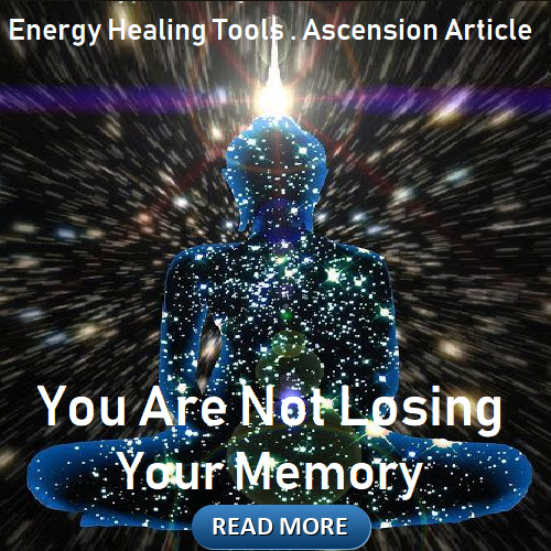 You are not losing your memory. Energy Healing Tools . Ascension Article